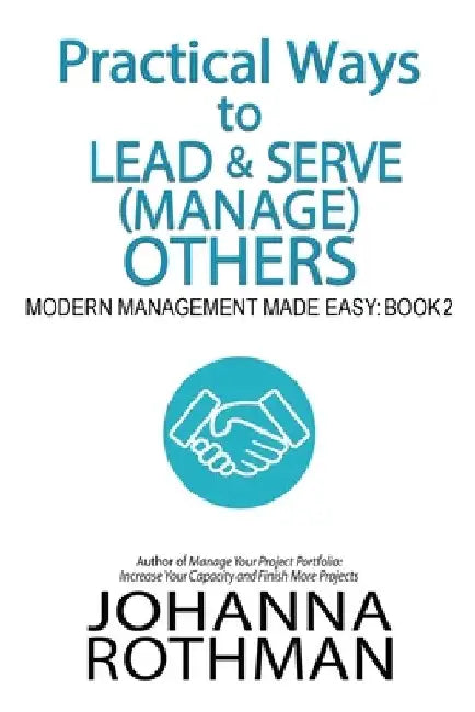 Practical Ways to Lead & Serve (Manage) Others: Modern Management Made Easy, Book 2 by Johanna Rothman