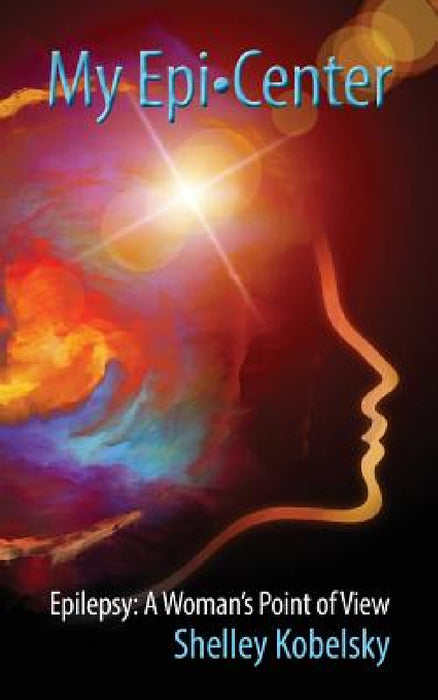 My Epi-Center: Epilepsy: A Woman's Point of View by Shelley Kobelsky
