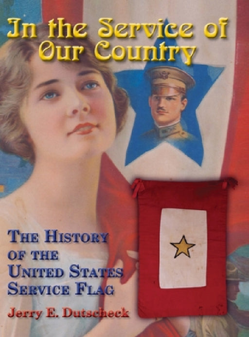 In the Service of Our Country: The History of the United States Service Flag by Jerry E. Dutscheck