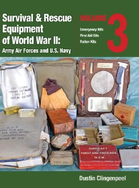 Survival & Rescue Equipment of World War II-Army Air Forces and U.S. Navy Vol.3: Emergency Kits, First Aid Kits, Ration Kits by Clingenpeel, Dustin