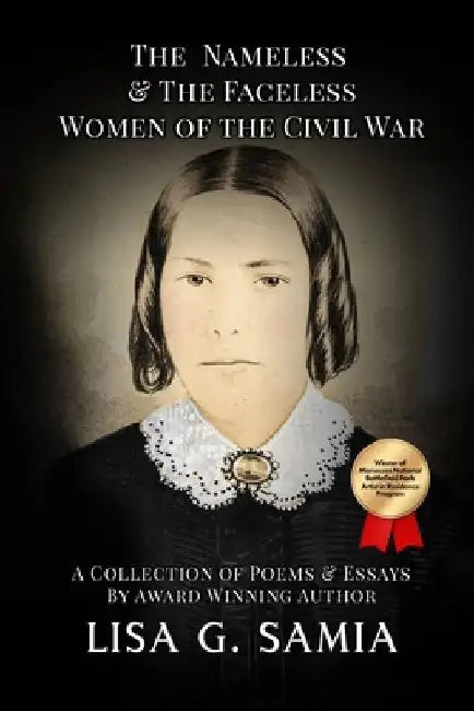 The Nameless and The Faceless Women of the Civil War: A Collection of Poems, Essays, and Historical Photos by Lisa G. Samia