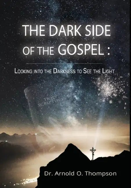 The Dark Side of the Gospel: Looking into the Darkness to See the Light by Arnold O. Thompson, Cynthia MacGregor, T. J. Wilde