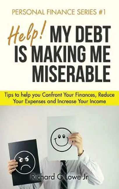 Help! My Debt Is Making Me Miserable: Tips to Help You Confront Your Finances, Reduce Your Expenses and Increase Your Income by Richard G. Lowe Jr