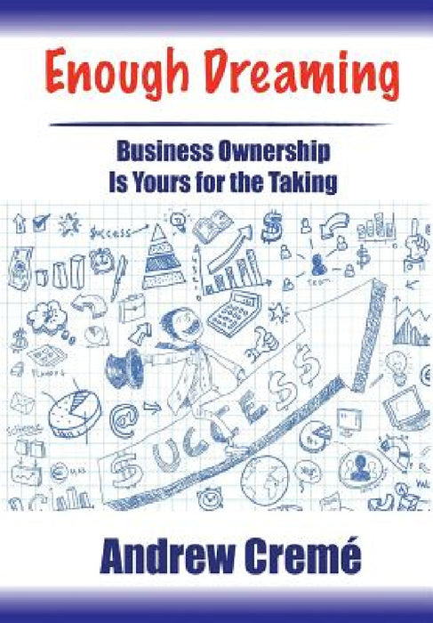 Enough Dreaming: Business Ownership is Yours for the Taking by Andrew Cremé