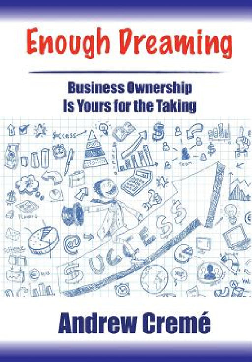 Enough Dreaming: Business Ownership is Yours for the Taking by Andrew Cremé