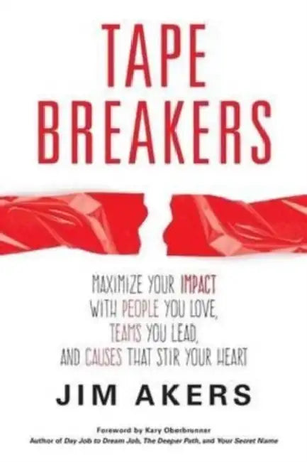 Tape Breakers: Maximize Your Impact with People You Love, Teams You Lead, and Causes That Stir Your Heart by Jim Akers