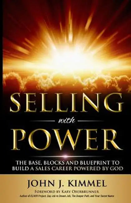 Selling with Power: The Base, Blocks and Blueprint to Build a Sales Career Powered by God by John J. Kimmel