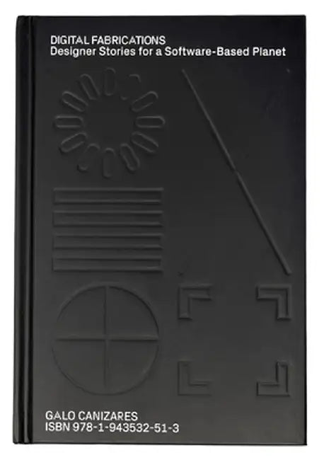 Digital Fabrications: Designer Stories for a Software-Based Planet by Galo Canizares