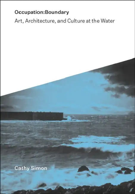 Occupation: Boundary: Art, Architecture, and Culture at the Water by Cathy Simon