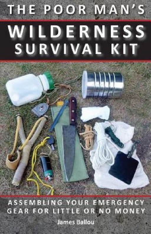 Poor Man's Wilderness Survival Kit: Assembling Your Emergency Gear for Little or No Money by James Ballou