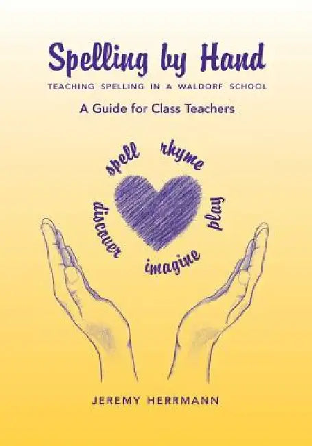 Spelling by Hand: Teaching Spelling in a Waldorf School, a Guide for Class Teachers by Jeremy Herrmann