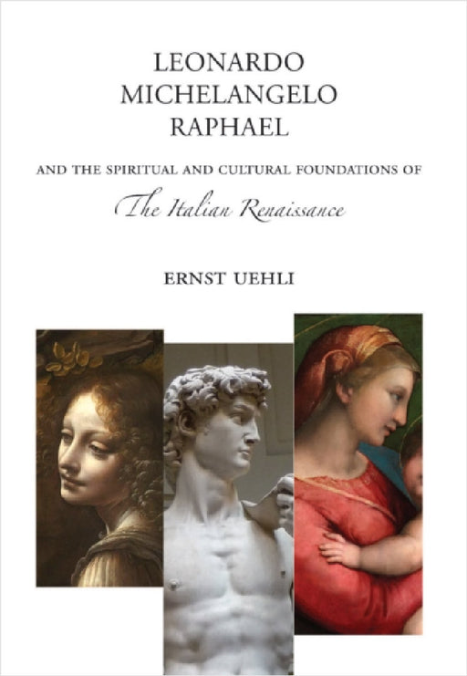 Leonardo, Michelangelo, Raphael: And the Spiritual and Cultural Foundations of the Italian Renaissance by Ernst Uehli