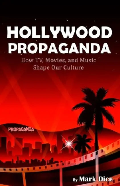 Hollywood Propaganda: How TV, Movies, and Music Shape Our Culture by Mark Dice