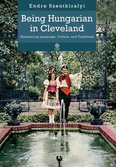 Being Hungarian in Cleveland: Maintaining Language, Culture, and Traditions by Endre Szentkiralyi