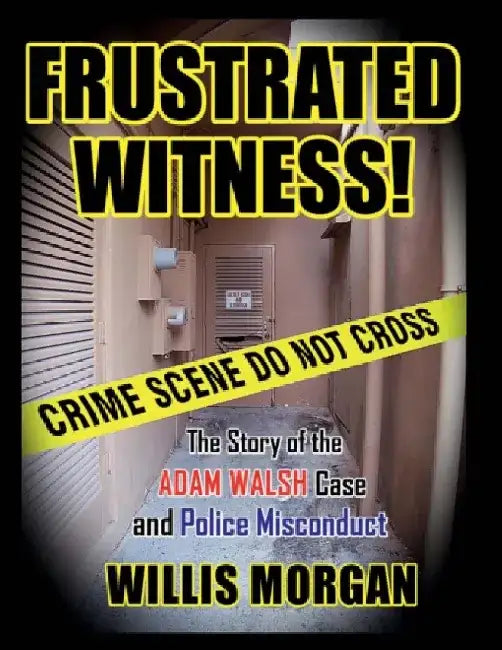 Frustrated Witness: The True Story of the Adam Walsh Case and Police Misconduct by Willis Morgan