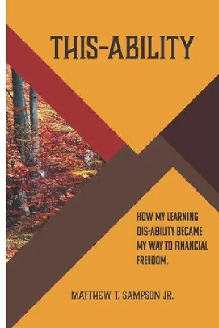 This-Ability: How my Learning dis-Ability became my way to Financial Freedom by Matthew T., Jr. Sampson