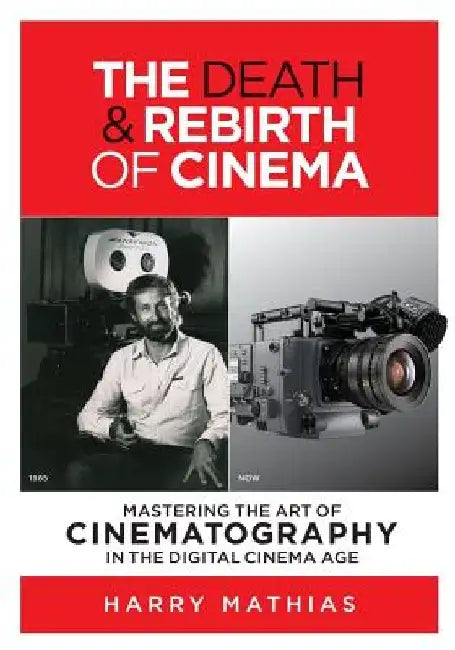 The Death & Rebirth of Cinema: Mastering the Art of Cinematography in the Digital Cinema Age by Harry Mathias