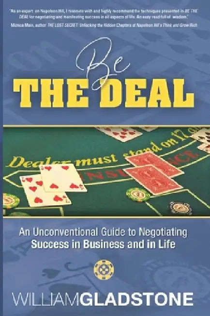 Be the Deal: An Unconventional Guide to Negotiating Success in Business and in Life by William Gladstone
