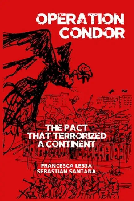 Operation Condor: The Pact That Terrorized a Continent by Francesca Lessa, Sebastián Santana, Alejandro Reyes