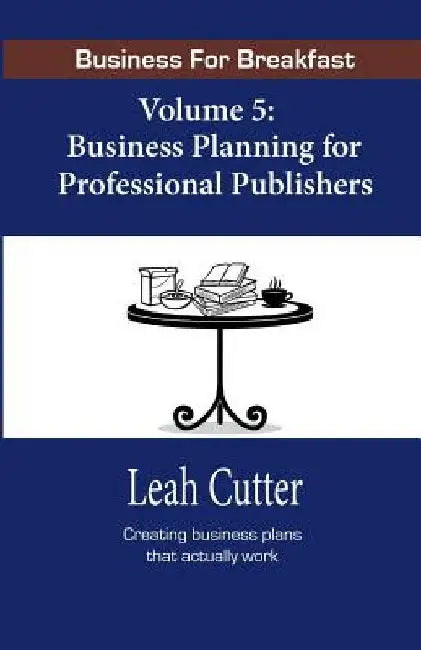 Business for Breakfast, Volume 5: Business Planning for Professional Publishers by Leah Cutter