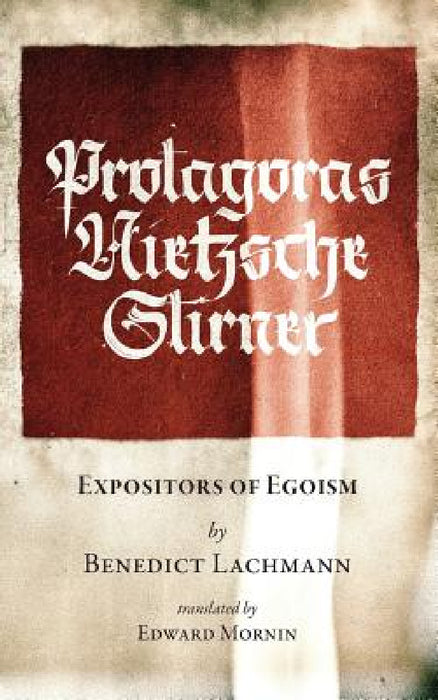 Protagoras. Nietzsche. Stirner.: Expositors of Egoism by Benedict Lachmann, Kevin I. Slaughter, Trevor Blake