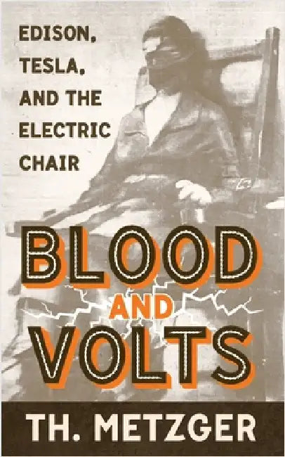 Blood and Volts: Edison, Tesla, and the Electric Chair by Metzger, Th