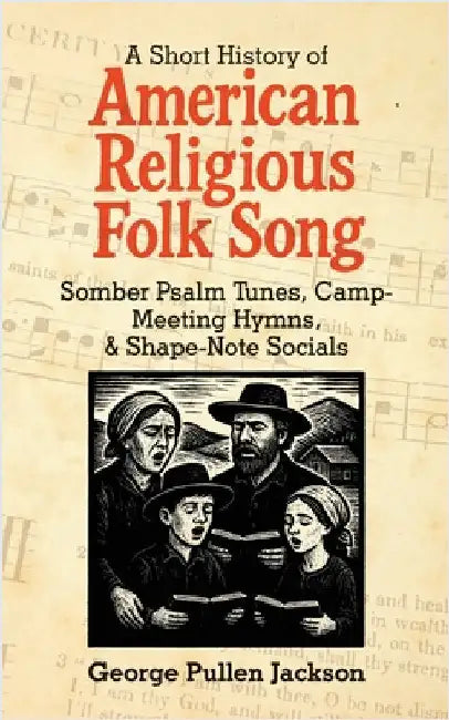 A Short History of American Religious Folk Song: Somber Psalm Tunes, Camp-Meeting Hymns, and Shape-Note Socials by Jackson, George Pullen