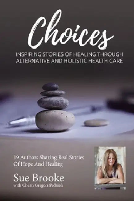 Sue Brooke Choices: Inspiring Stories of Healing Through Alternative and Holistic Health Care by Cherri Gregori-Pedrioli