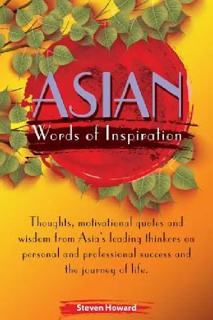 Asian Words of Inspiration: Thoughts, motivational quotes and wisdom from Asia's leading thinkers on personal and professional success and the jou by Steven Howard