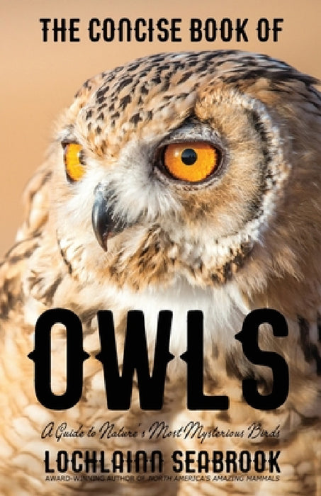 The Concise Book of Owls: A Guide to Nature's Most Mysterious Birds by Lochlainn Seabrook