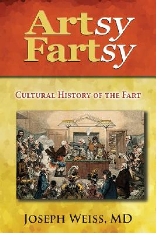Artsy Fartsy: Cultural History of the Fart by Joseph Weiss