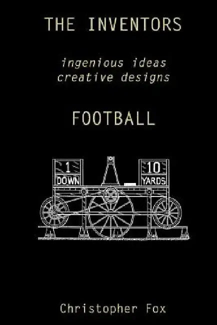 The Inventors -- Football: ingenious ideas creative designs by Christopher Fox