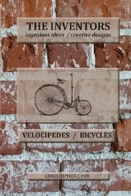 The Inventors -- Velocipedes/Bicycles: ingenious ideas / creative designs by Christopher J. Fox