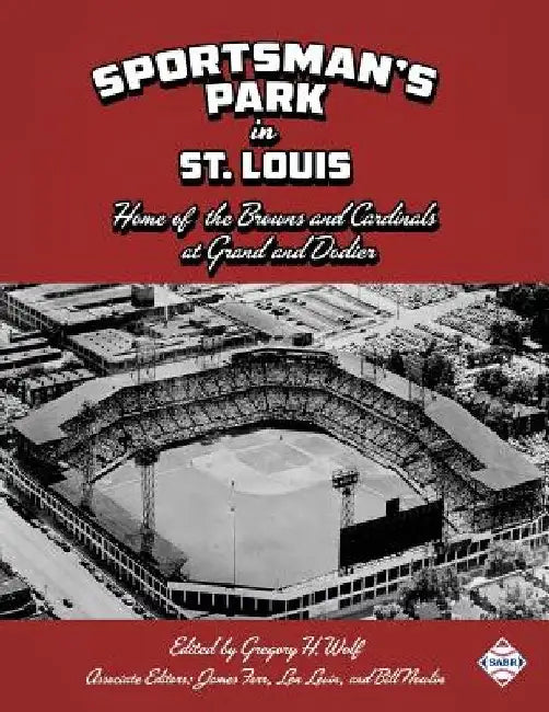 Sportsman's Park in St. Louis: Home of the Browns and Cardinals by Gregory H. Wolf