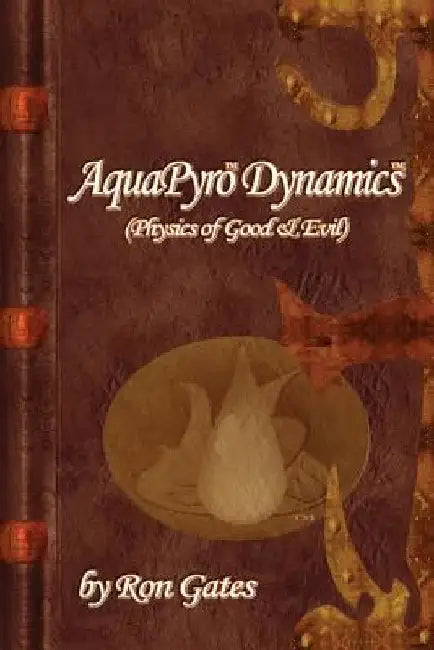 AquaPyro Dynamics: Physics of Good & Evil by Ron Gates