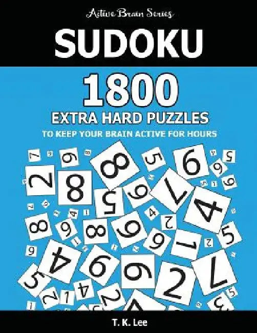 Sudoku: 1800 Extra Hard Puzzles To Keep Your Brain Active For Hours: Active Brain Series Book by T. K. Lee