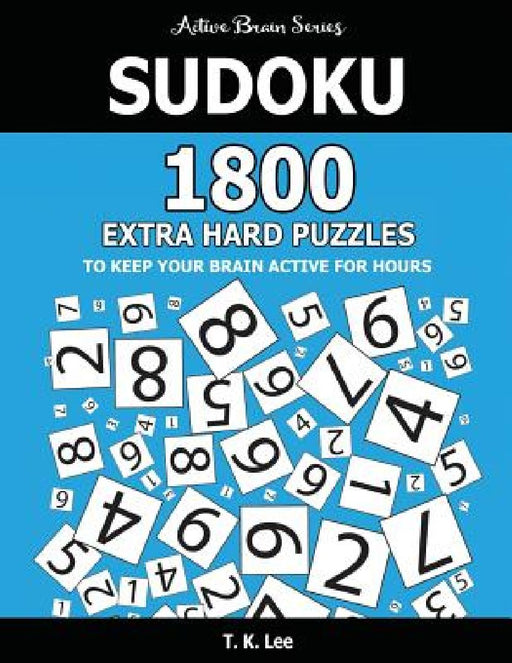 Sudoku: 1800 Extra Hard Puzzles To Keep Your Brain Active For Hours: Active Brain Series Book by T. K. Lee