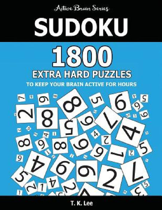 Sudoku: 1800 Extra Hard Puzzles To Keep Your Brain Active For Hours: Active Brain Series Book by T. K. Lee