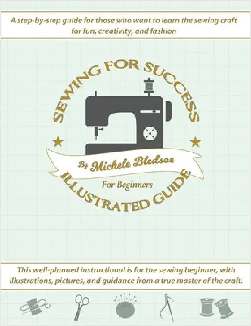 Sewing for Success An Illustrated Guide for Beginners by Bledsoe, Michele