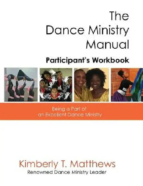 The Dance Ministry Manual - Participant's Workbook: Being a part of an excellent dance ministry by Kimberly T. Matthews