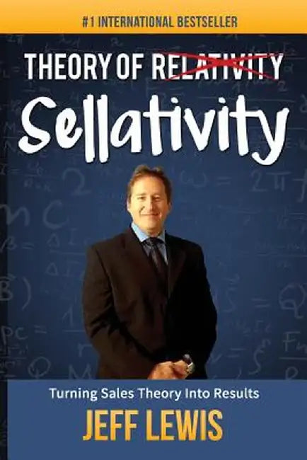 Theory of Sellativity: Turning Sales Theory Into Results by Jeff Lewis