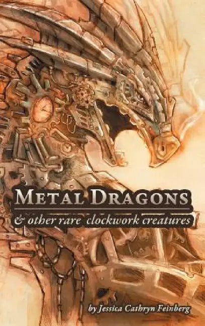 Metal Dragons & Other Rare Clockwork Creatures by Jessica Feinberg, Jessica Feinberg