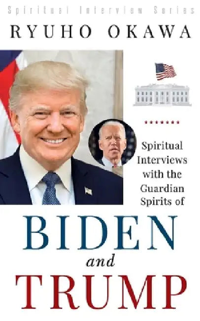 Spiritual Interviews with the Guardian Spirits of Biden and Trump by Ryuho Okawa