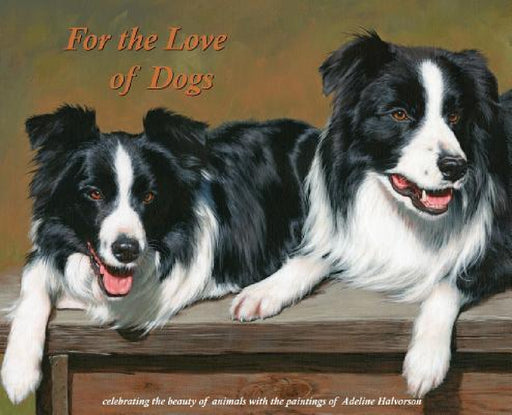 For the Love of Dogs: Celebrating the beauty of animals with the paintings of Adeline Halvorson by Adeline Halvorson