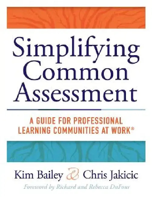 Simplifying Common Assessment: A Guide for Professional Learning Communities at Work(tm) [How Teadchers Can Develop Effective and Efficient Assessment by Kim Bailey