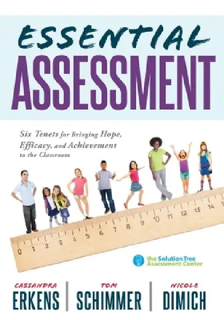 Essential Assessment: Six Tenets for Bringing Hope, Efficacy, and Achievement to the Classroom--Deepen Teachers' Understanding of Assessment by Cassandra Erkens