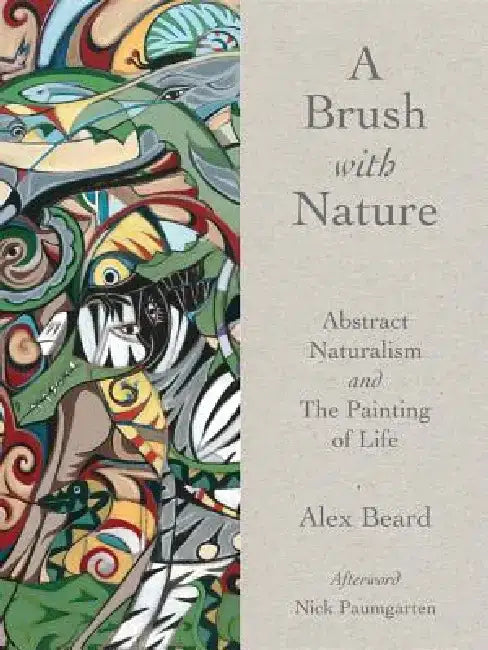 A Brush with Nature: Abstract Naturalism and the Painting of Life by Alex Beard