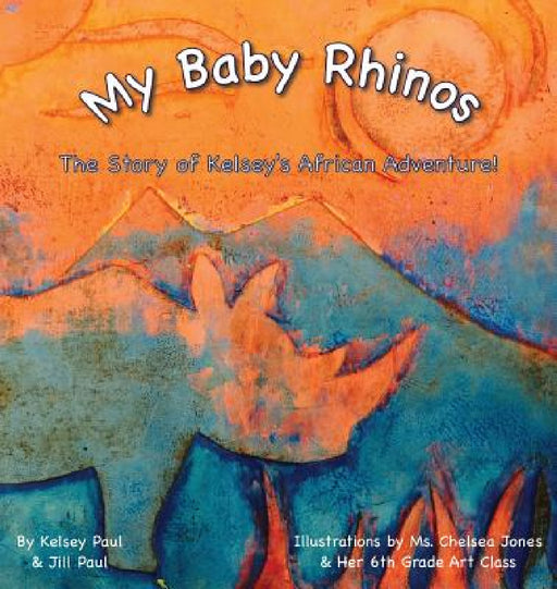 My Baby Rhinos: The Story of Kelsey's African Adventure! by Kelsey Paul, Jill Paul, Chelsea Jones