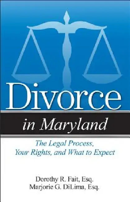 Divorce in Maryland: The Legal Process, Your Rights, and What to Expect by Dorothy R. Fait