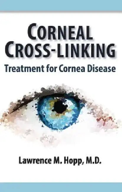 Corneal Cross-Linking: Treatment for Cornea Disease by Lawrence M. Hopp